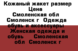 Кожаный жакет размер 44-46 › Цена ­ 4 000 - Смоленская обл., Смоленск г. Одежда, обувь и аксессуары » Женская одежда и обувь   . Смоленская обл.,Смоленск г.